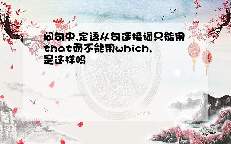 问句中,定语从句连接词只能用that而不能用which,是这样吗