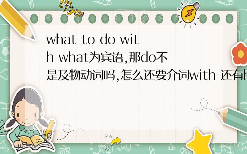 what to do with what为宾语,那do不是及物动词吗,怎么还要介词with 还有how to deal with 介词后面接副词how to deal with（it）吗还是with是副词,这种情况怎么看with什么时候是副词介词呢