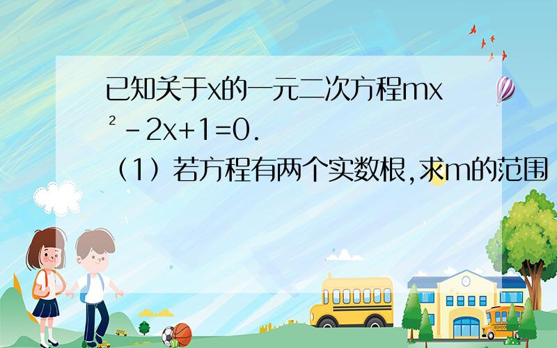 已知关于x的一元二次方程mx²-2x+1=0.（1）若方程有两个实数根,求m的范围（2）若方程两个实数根为x1,x2,且x1x2-x1-x2=1/2,求m的值.*第一问我已经做了,m≤1且m≠0,第二问我不知道是不是m=-2?