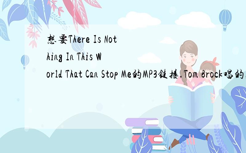 想要There Is Nothing In This World That Can Stop Me的MP3链接,Tom Brock唱的,先谢谢了