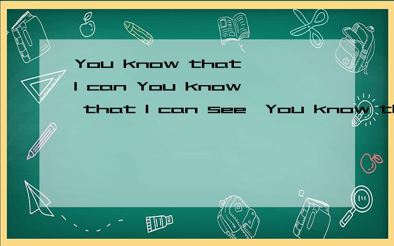 You know that I can You know that I can see,You know that I can see be