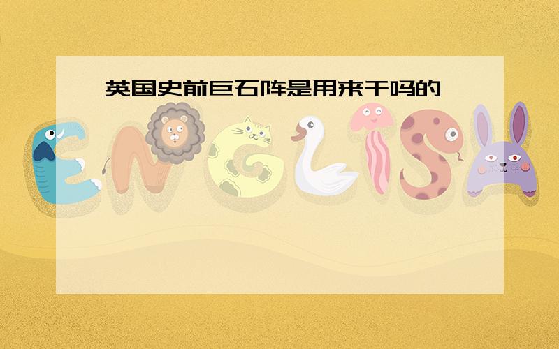 英国史前巨石阵是用来干吗的