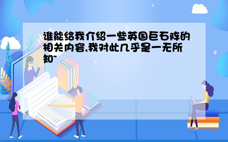 谁能给我介绍一些英国巨石阵的相关内容,我对此几乎是一无所知~