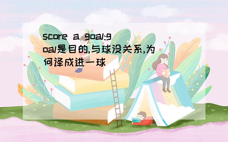 score a goal:goal是目的,与球没关系,为何译成进一球