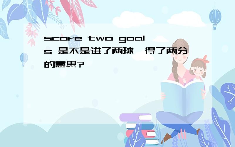 score two goals 是不是进了两球,得了两分的意思?