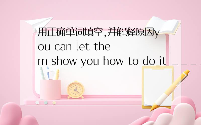 用正确单词填空,并解释原因you can let them show you how to do it ____(different) next time用正确单词填空,并解释原因you can let them show you how to do it ____(different) next time