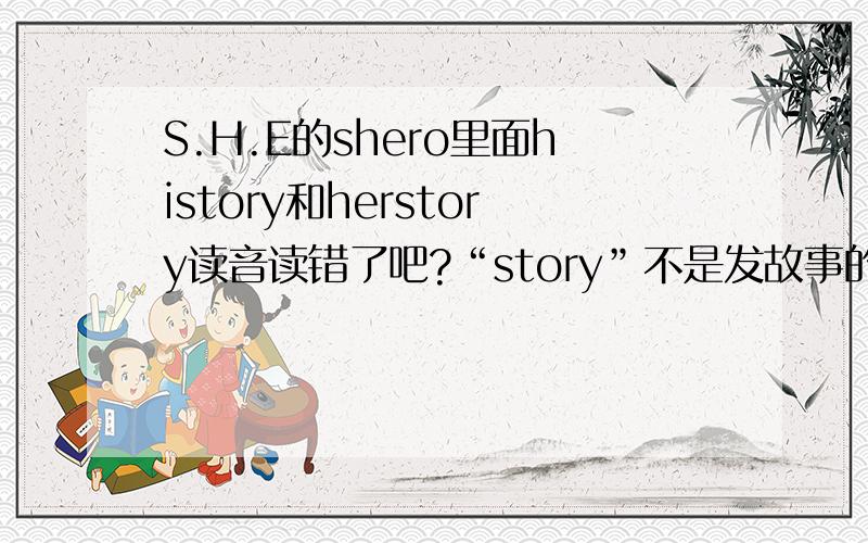 S.H.E的shero里面history和herstory读音读错了吧?“story”不是发故事的那个音标啊!