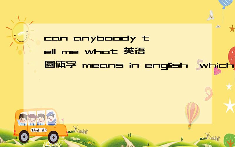 can anyboody tell me what 英语圆体字 means in english,which i wanna search in google?这句话有明显的语法错误吗?“圆体字”的英语怎么表达?肯定不是english writing吧?还是没找到线索 大家来帮忙啊 好像不是ro