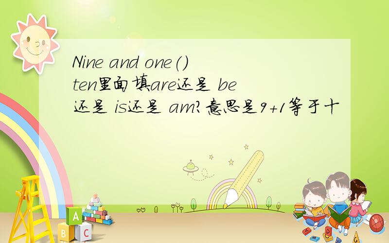 Nine and one()ten里面填are还是 be还是 is还是 am?意思是9+1等于十