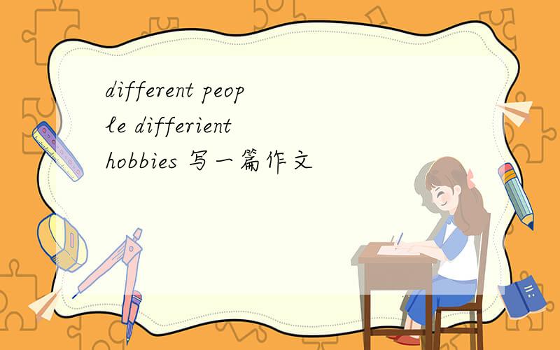 different people differient hobbies 写一篇作文