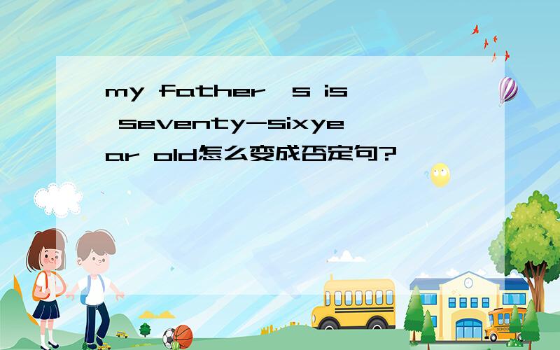 my father's is seventy-sixyear old怎么变成否定句?