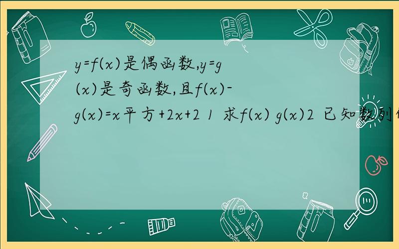 y=f(x)是偶函数,y=g(x)是奇函数,且f(x)-g(x)=x平方+2x+2 1 求f(x) g(x)2 已知数列的前几项和Sn=f(n)-2,求通项an