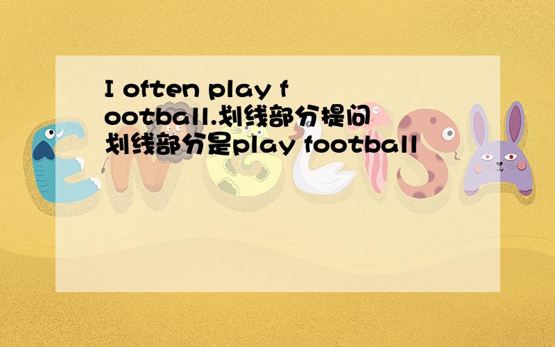 I often play football.划线部分提问划线部分是play football