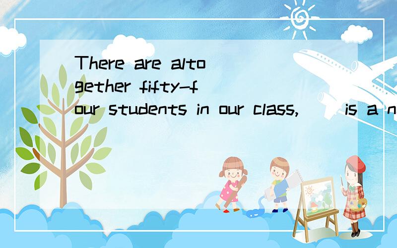 There are altogether fifty-four students in our class,( )is a new comer from a faraway(见下方）mountain villageA.the most diligent of who B.but the most diligent of whom C.the most diligent of them D.of whom the most diligent该题正确答案应