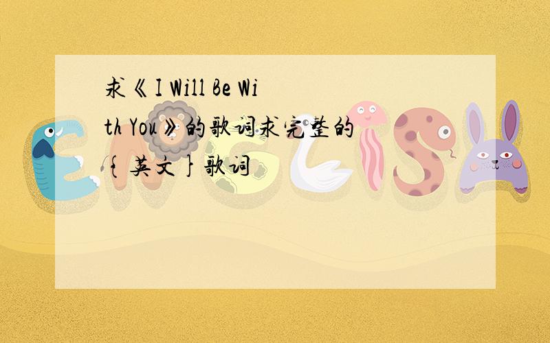 求《I Will Be With You》的歌词求完整的{英文}歌词