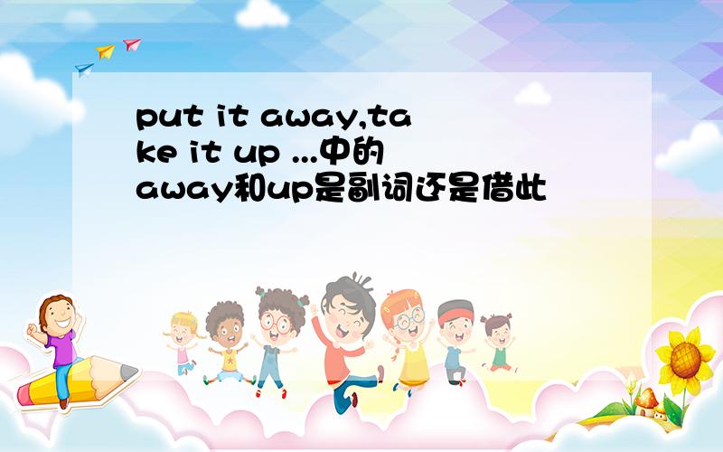 put it away,take it up ...中的away和up是副词还是借此