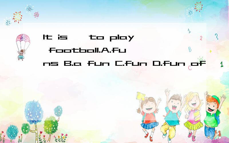 It is——to play football.A.funs B.a fun C.fun D.fun of