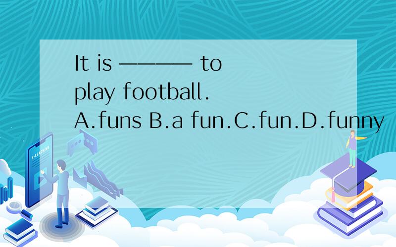 It is ———— to play football.A.funs B.a fun.C.fun.D.funny