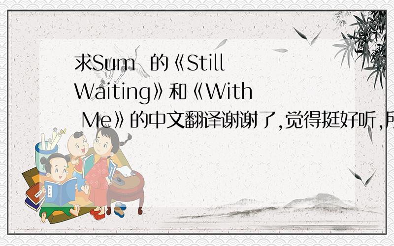 求Sum  的《Still Waiting》和《With Me》的中文翻译谢谢了,觉得挺好听,所以想了解一下!