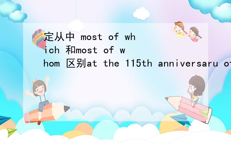 定从中 most of which 和most of whom 区别at the 115th anniversaru of the university ,the auditorium was full of people ,____are oustanding scientists,public figures and government officials.A most of which B most of whom为什么不填most of wh