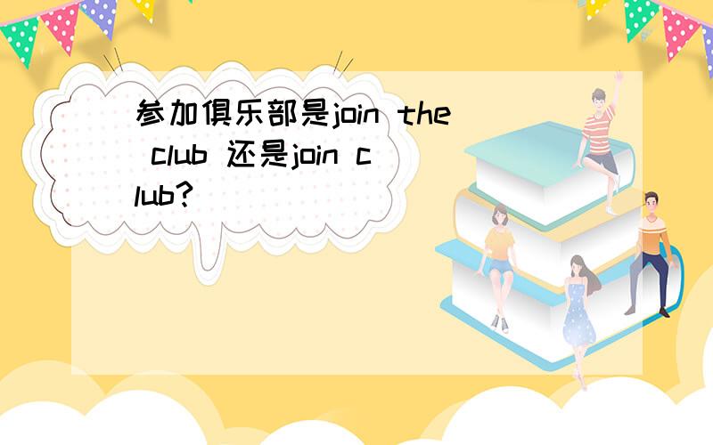 参加俱乐部是join the club 还是join club?