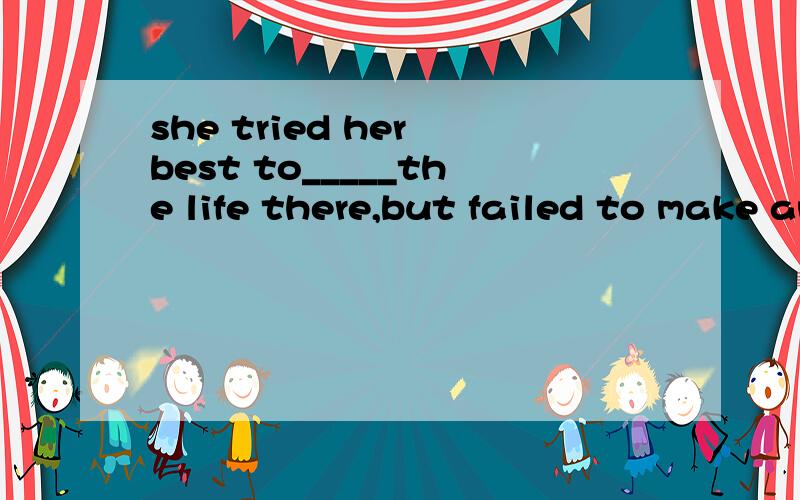 she tried her best to_____the life there,but failed to make any _____.A.adjust to ,senses B.adaptshe tried her best to_____the life there,but failed to make any _____.A.adjust to ,senses B.adapt to ,trouble C.adapt to ,effort D.adjust to ,difference