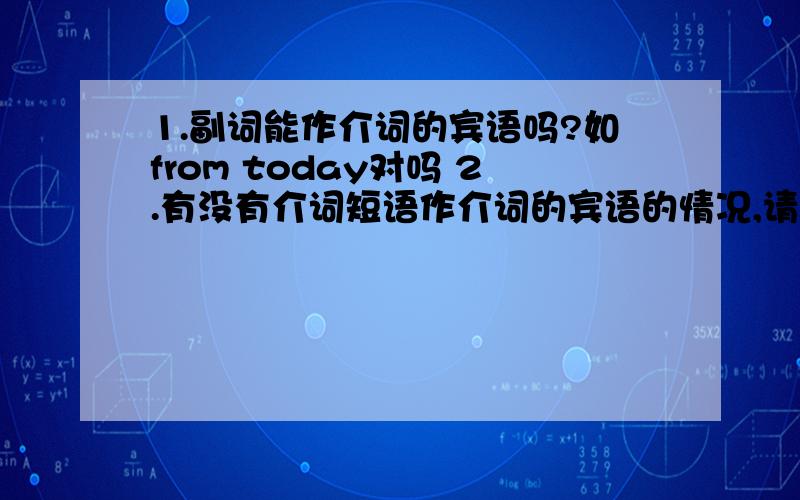 1.副词能作介词的宾语吗?如from today对吗 2.有没有介词短语作介词的宾语的情况,请举些例子.