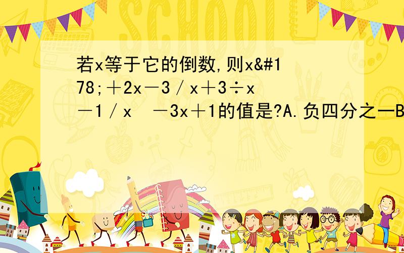 若x等于它的倒数,则x²＋2x－3／x＋3÷x－1／x²－3x＋1的值是?A.负四分之一B.5C.﹣1或5D﹣1