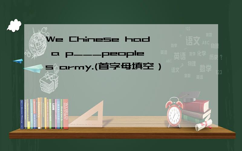 We Chinese had a p___people's army.(首字母填空）