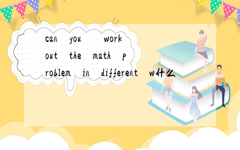 can　you　　work　out　the　math　problem　in　different　w什么