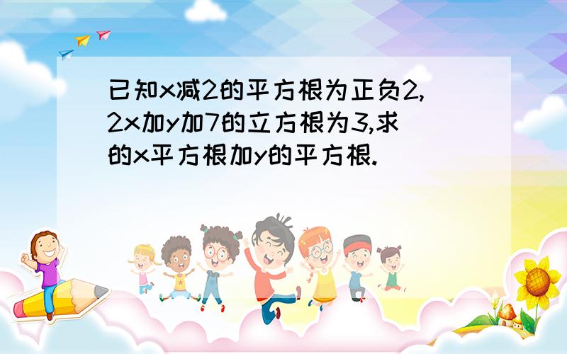 已知x减2的平方根为正负2,2x加y加7的立方根为3,求的x平方根加y的平方根.