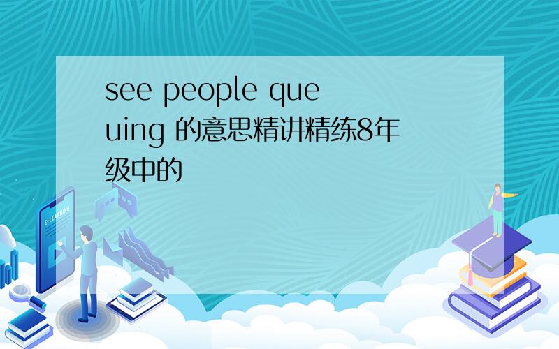 see people queuing 的意思精讲精练8年级中的