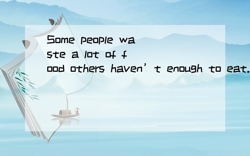 Some people waste a lot of food others haven’t enough to eat.Some people waste a lot of food ____others haven’t enough to eat.A however B when C as D though答案是D 为什么不选A 和B?