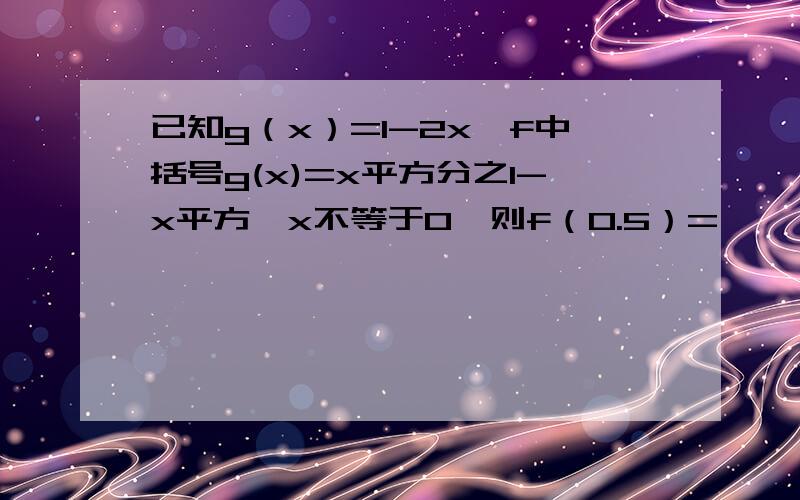 已知g（x）=1-2x,f中括号g(x)=x平方分之1-x平方,x不等于0,则f（0.5）=