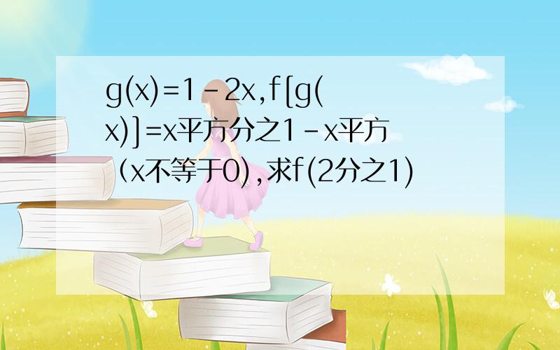 g(x)=1-2x,f[g(x)]=x平方分之1-x平方（x不等于0),求f(2分之1)