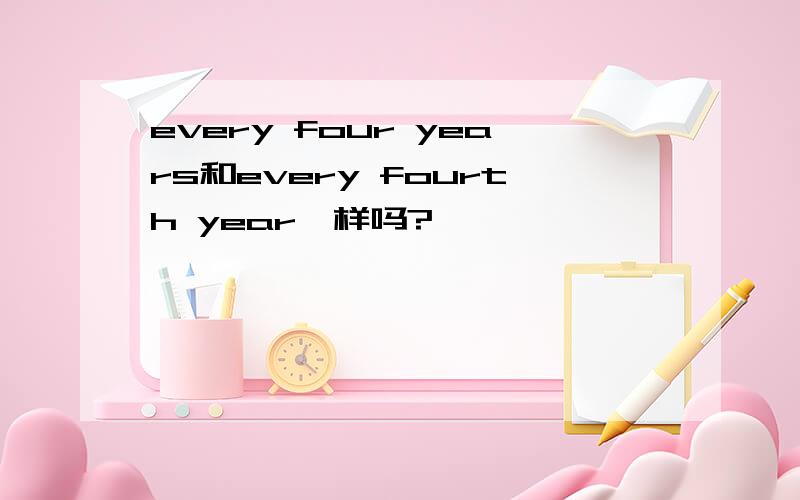 every four years和every fourth year一样吗?