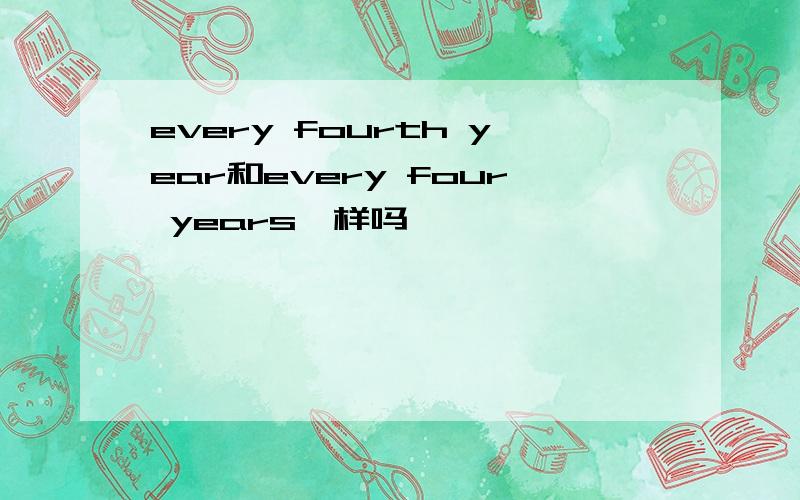 every fourth year和every four years一样吗