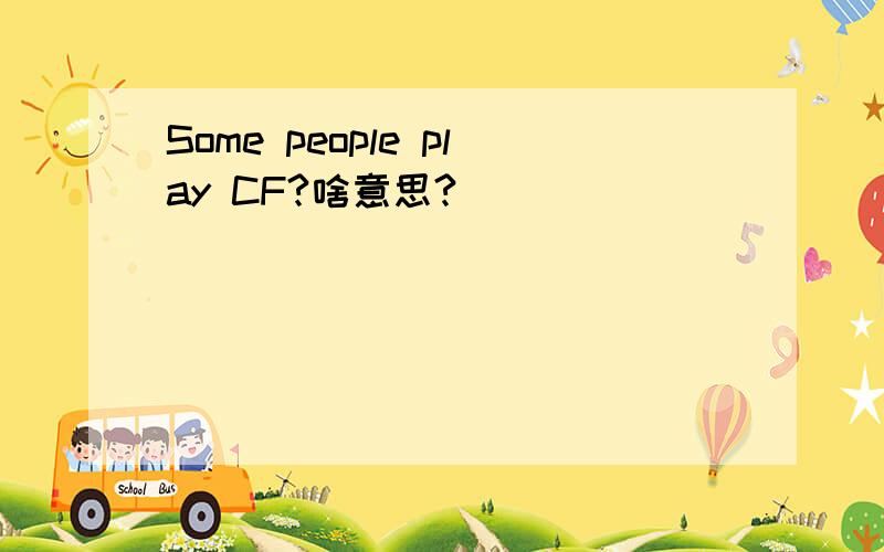 Some people play CF?啥意思?