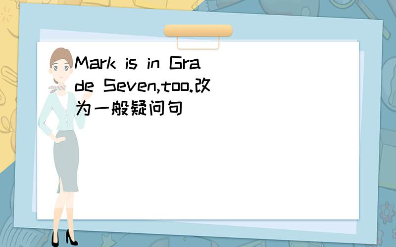 Mark is in Grade Seven,too.改为一般疑问句