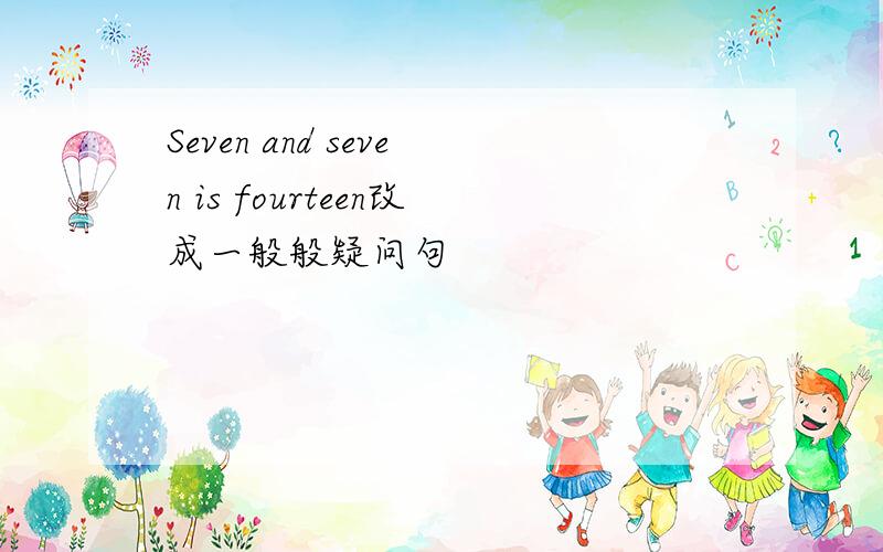 Seven and seven is fourteen改成一般般疑问句