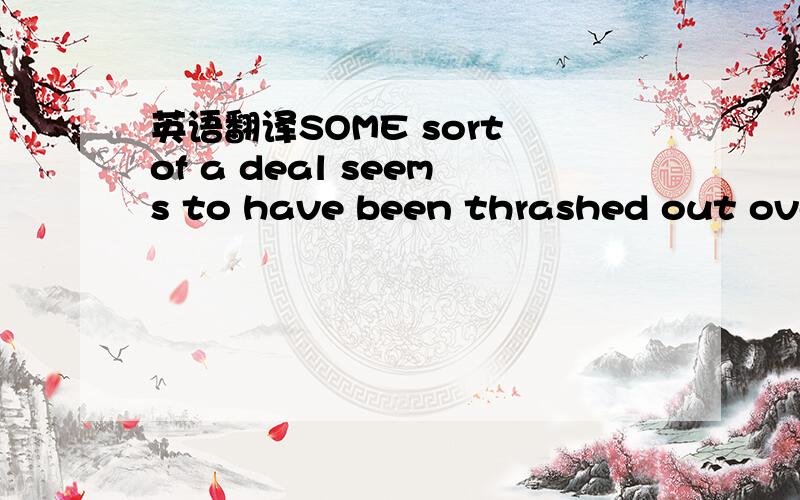 英语翻译SOME sort of a deal seems to have been thrashed out over the weekend,according to reports from Saudi Arabia,under which its spooks will be able to snoop to their heart's content on messages sent over BlackBerrys within the kingdom.什么