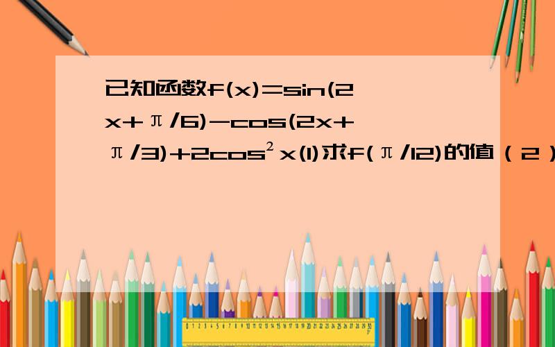 已知函数f(x)=sin(2x+π/6)-cos(2x+π/3)+2cos²x(1)求f(π/12)的值（2）求f(x)的最大值及相应x的值