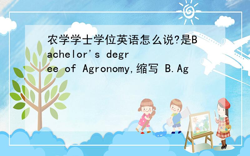 农学学士学位英语怎么说?是Bachelor's degree of Agronomy,缩写 B.Ag