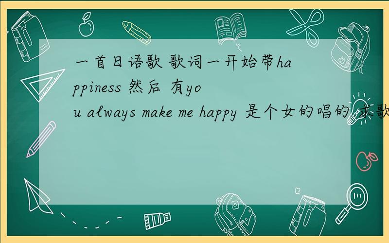 一首日语歌 歌词一开始带happiness 然后 有you always make me happy 是个女的唱的 求歌名