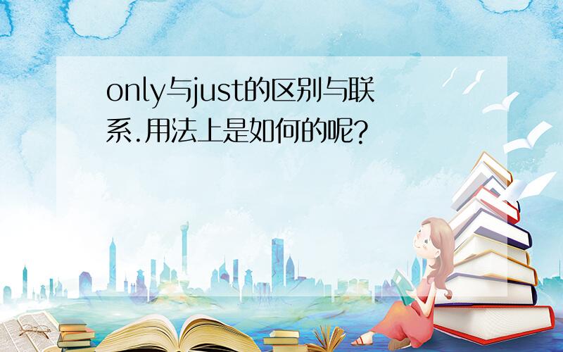 only与just的区别与联系.用法上是如何的呢?