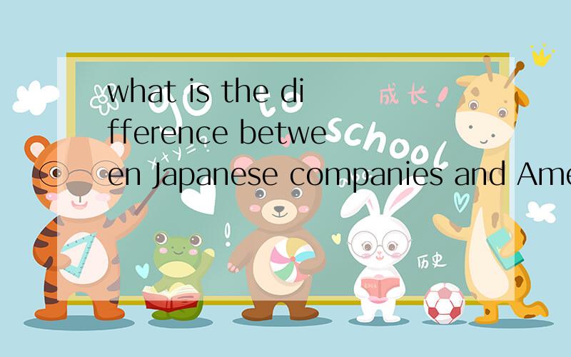 what is the difference between Japanese companies and American's concerning loyalty?紧急!不是翻译，是回答上面的问题，用英文～