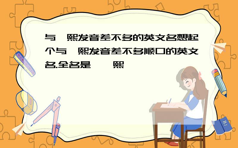 与宸熙发音差不多的英文名想起个与宸熙发音差不多顺口的英文名.全名是雍宸熙