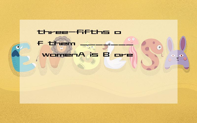 three-fifths of them _______ womenA is B are