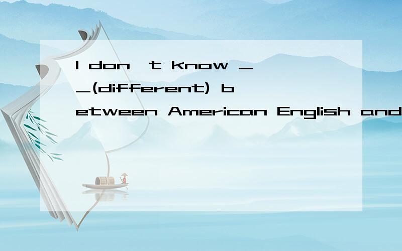 I don't know __(different) between American English and British english.怎么填,要解析