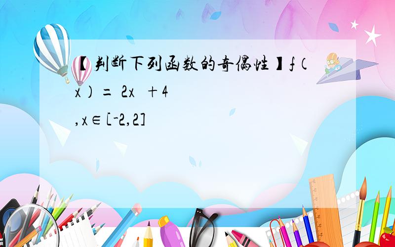 【判断下列函数的奇偶性】f（x）= 2x²+4,x∈[-2,2]